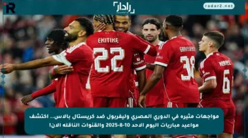 مواجهات مثيرة في الدوري المصري وليفربول ضد كريستال بالاس.. اكتشف مواعيد مباريات اليوم الأحد 10-8-2025 والقنوات الناقلة الآن!